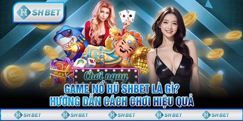 Game Nổ Hũ SHBET Là Gì? Hướng Dẫn Cách Chơi Hiệu Quả