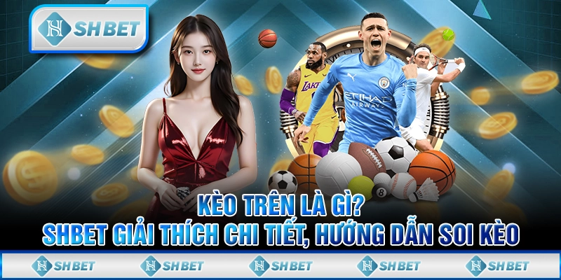 Kèo Trên Là Gì? SHBET Giải Thích Chi Tiết, Hướng Dẫn Soi Kèo