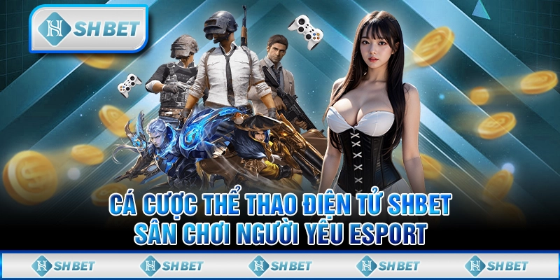 Cá Cược Thể Thao Điện Tử SHBET - Sân Chơi Người Yêu Esport
