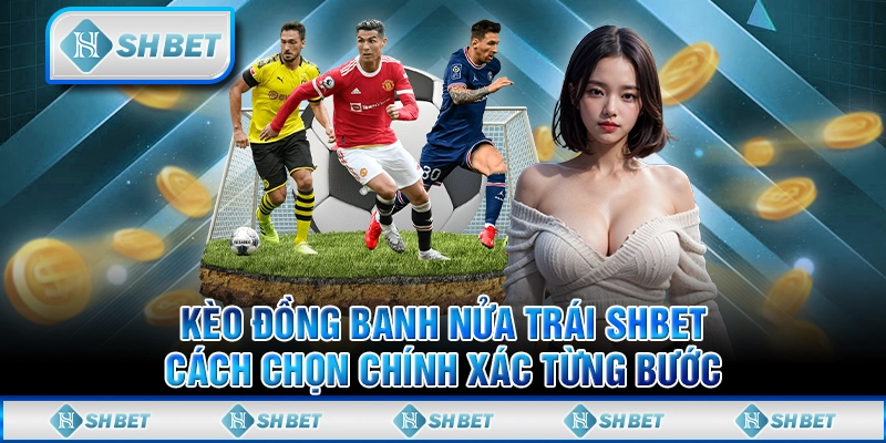 Kèo Đồng Banh Nửa Trái SHBET - Cách Chọn Chính Xác Từng Bước
