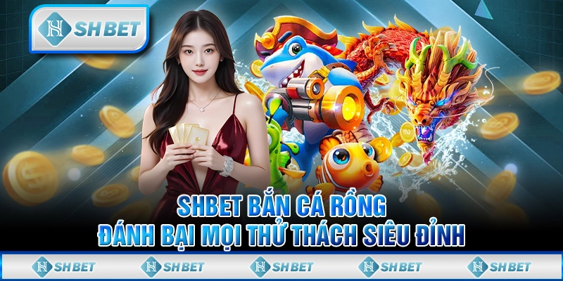 SHBET Bắn Cá Rồng Tiên – Bí Quyết Đánh Bại Mọi Thử Thách Để Thắng Lớn