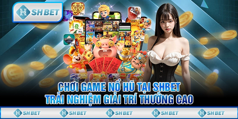 Chơi Game Nổ Hủ Tại SHBET - Trải Nghiệm Giải Trí Thưởng Cao