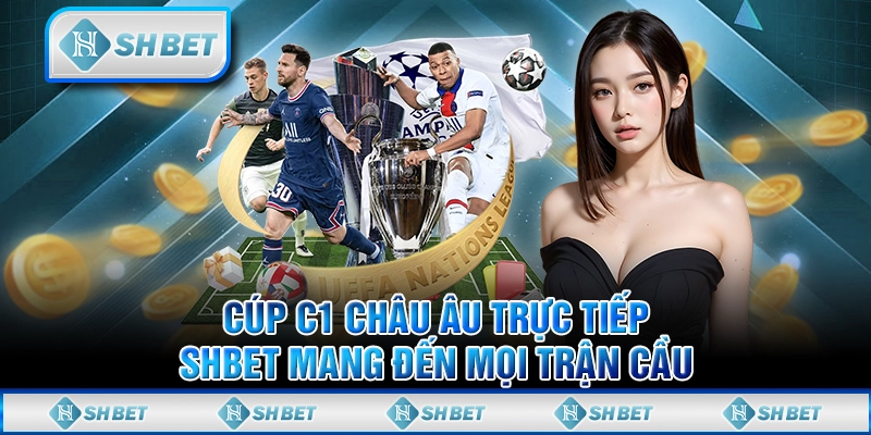 Cúp C1 Châu Âu Trực Tiếp - SHBET Mang Đến Mọi Trận Cầu