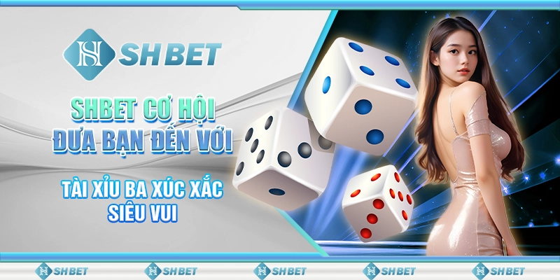 SHBET Cơ Hội Đưa Bạn Đến Với Tài Xỉu Ba Xúc Xắc Siêu Vui