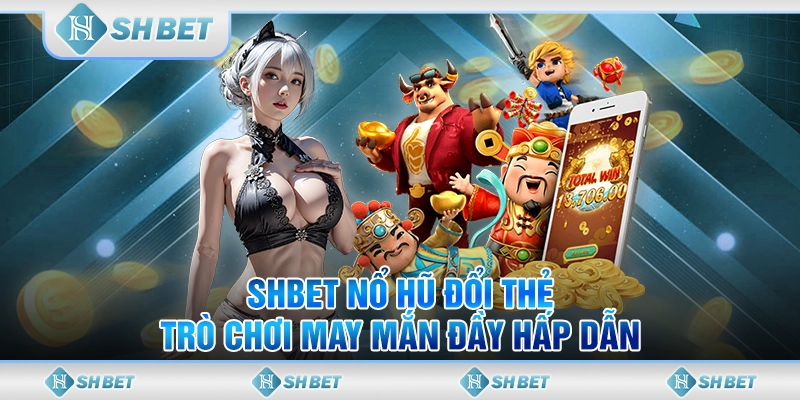 SHBET Nổ Hũ Đổi Thẻ - Trò Chơi May Mắn Đầy Hấp Dẫn
