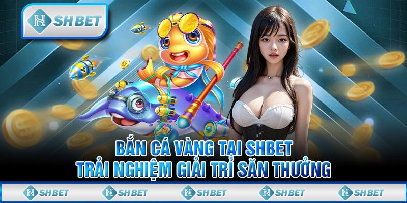 Bắn Cá Vàng Tại SHBET - Trải Nghiệm Giải Trí Săn Thưởng
