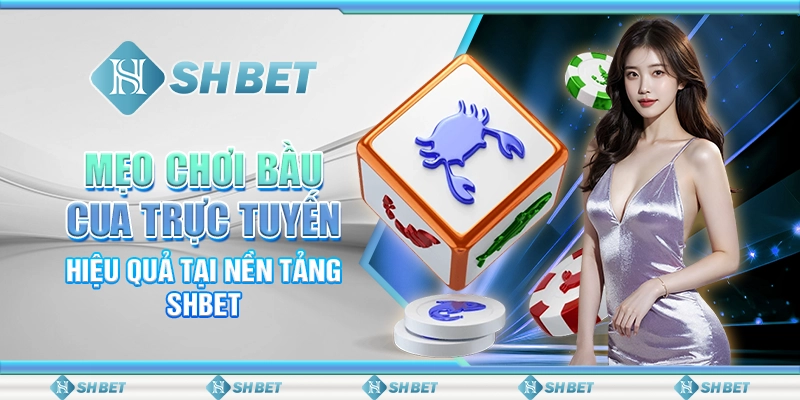 Mẹo Chơi Bầu Cua Trực Tuyến Hiệu Quả Tại Nền Tảng SHBET
