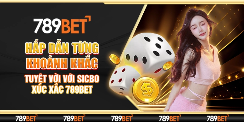 Hấp Dẫn Từng Khoảnh Khắc Tuyệt Vời Với Sicbo Xúc Xắc 789BET