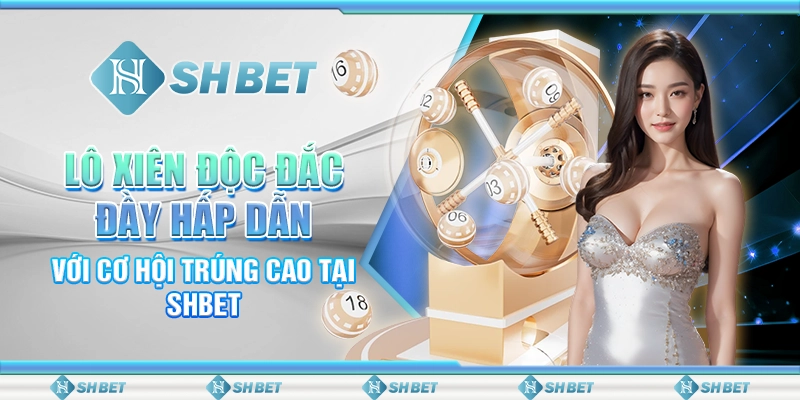 Lô Xiên Độc Đắc Đầy Hấp Dẫn Với Phần Thưởng Lớn Tại SHBET