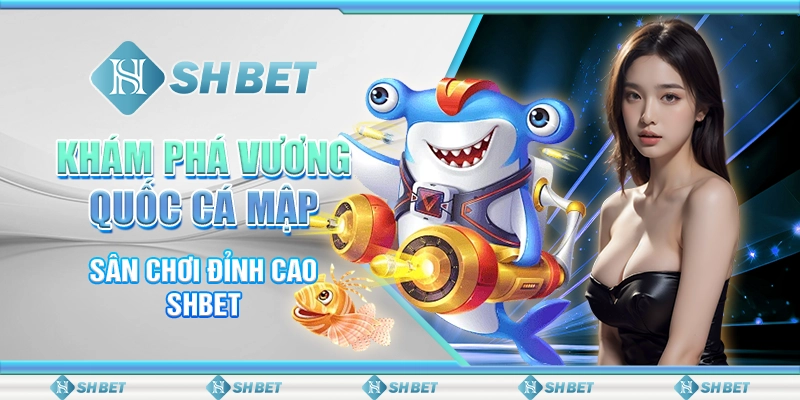 Khám Phá Vương Quốc Cá Mập - Sân Chơi Đỉnh Cao SHBET