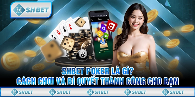 SHBET Poker Là Gì? Cách Chơi Và Bí Quyết Thành Công Cho Bạn