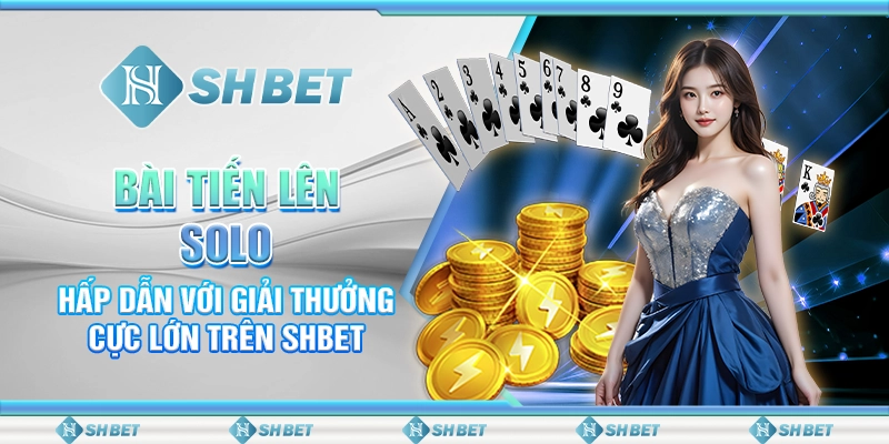 Bài Tiến Lên Solo Hấp Dẫn Với Giải Thưởng Cực Lớn Trên SHBET