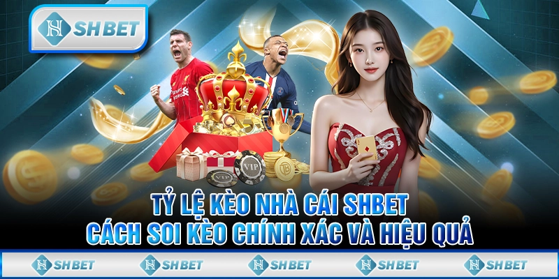 Tỷ Lệ Kèo Nhà Cái SHBET – Cách Soi Kèo Chính Xác Và Hiệu Quả