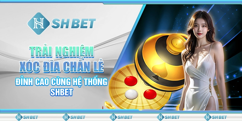 Trải Nghiệm Xóc Đĩa Chẵn Lẻ Đỉnh Cao Cùng Hệ Thống SHBET