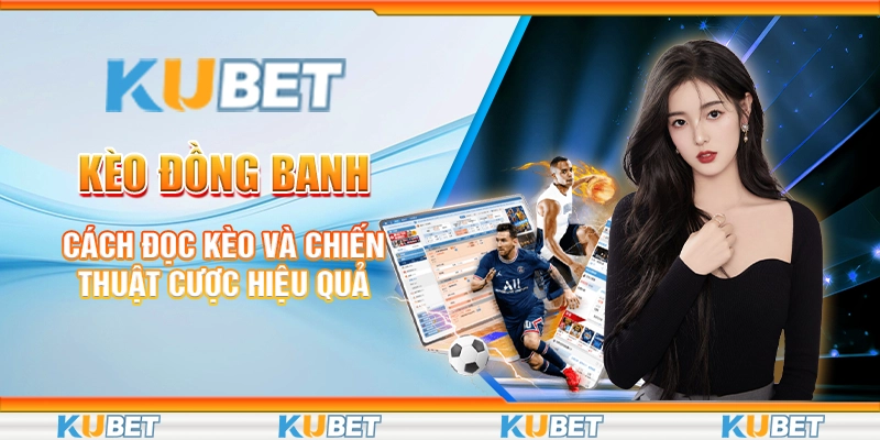 Kèo Đồng Banh - Cách Đọc Kèo Và Chiến Thuật Cược Hiệu Quả