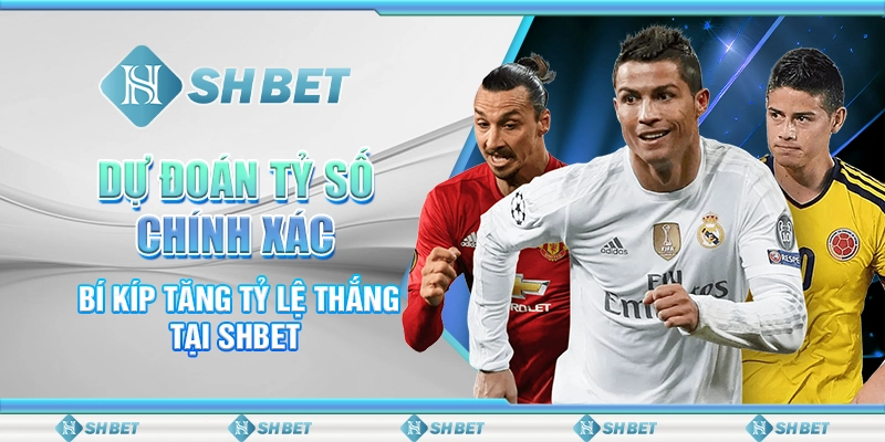 Dự Đoán Tỷ Số Chính Xác - Bí Kíp Tăng Tỷ Lệ Thắng Tại SHBET