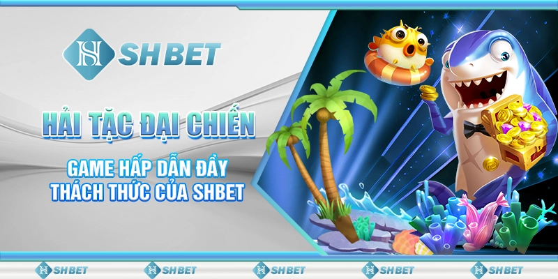 Hải Tặc Đại Chiến - Game Hấp Dẫn Đầy Thách Thức Của SHBET