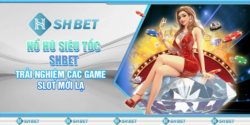 Nổ Hũ Siêu Tốc SHBET: Trải Nghiệm Các Game Slot Mới Lạ