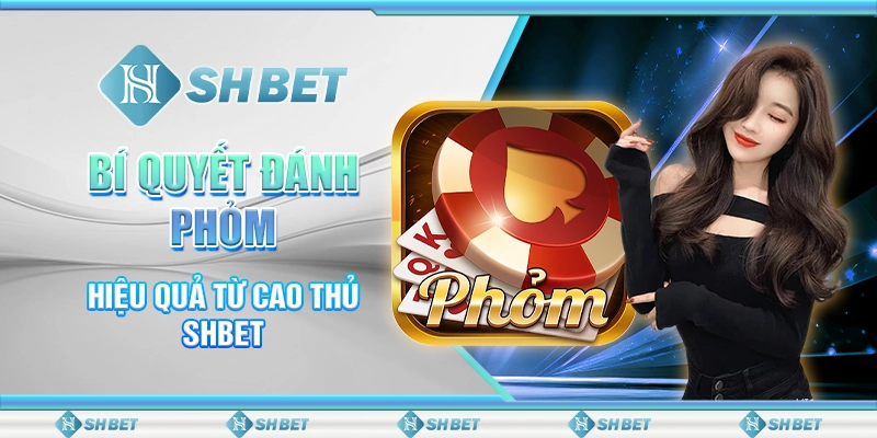 Bí Quyết Đánh Phỏm Hiệu Quả Từ Cao Thủ SHBET