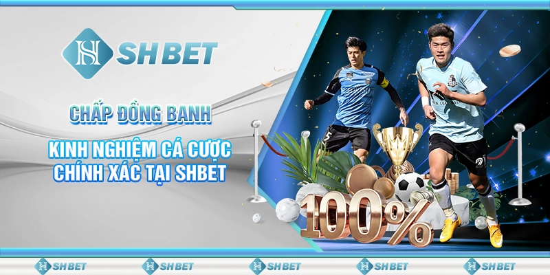 Chấp Đồng Banh - Kinh Nghiệm Cá Cược Chính Xác Tại SHBET