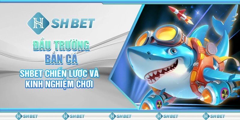 Đấu Trường Bắn Cá – SHBET Chiến Lược Và Kinh Nghiệm Chơi