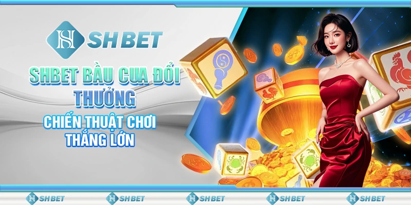 SHBET Bầu Cua Đổi Thưởng: Chiến Thuật Chơi Thắng Lớn