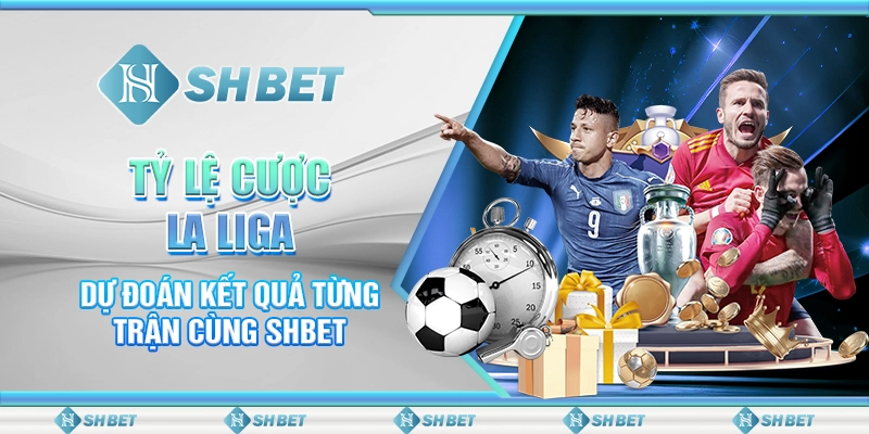 Tỷ Lệ Cược La Liga - Dự Đoán Kết Quả Từng Trận Cùng SHBET