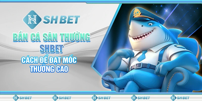 Bắn Cá Săn Thưởng SHBET: Cách Để Đạt Mốc Thưởng Cao