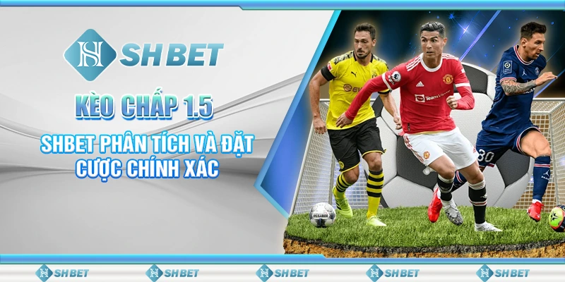 Kèo Chấp 1.5 – SHBET Phân Tích Và Đặt Cược Chính Xác
