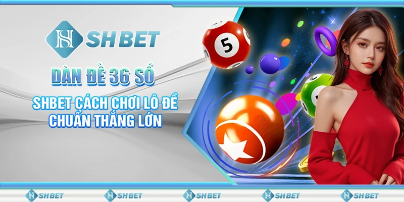 Dàn Đề 36 Số – SHBET Cách Chơi Lô Đề Chuẩn Thắng Lớn
