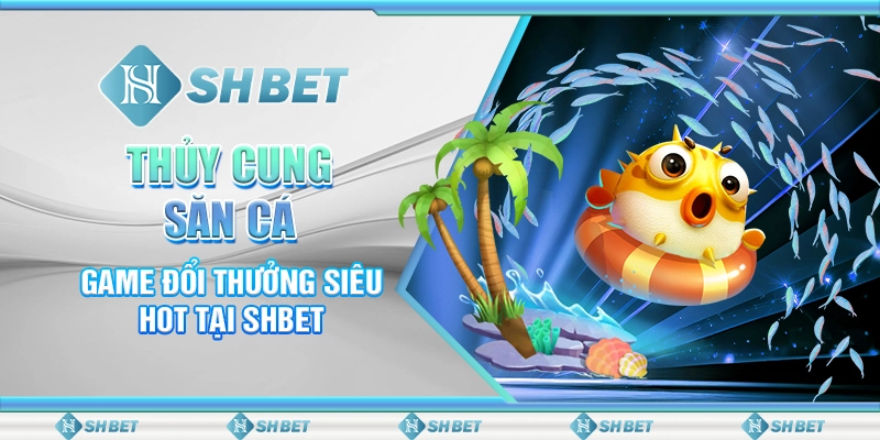 Thủy Cung Săn Cá - Game Đổi Thưởng Siêu Hot Tại SHBET