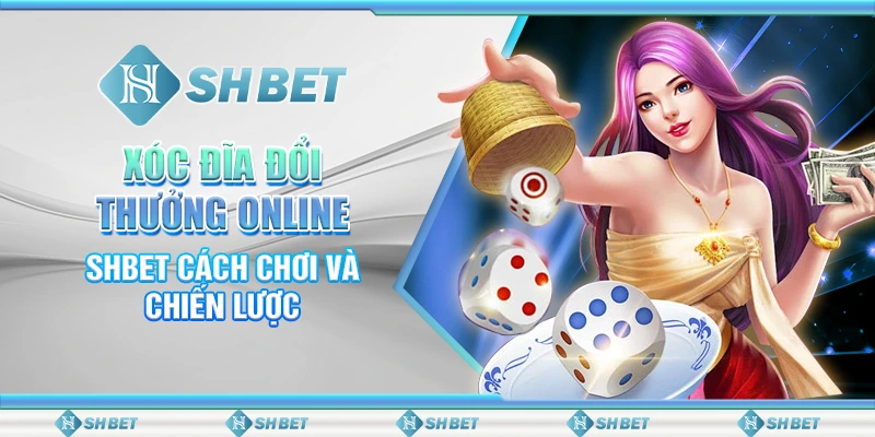 Xóc Đĩa Đổi Thưởng Online – SHBET Cách Chơi Và Chiến Lược