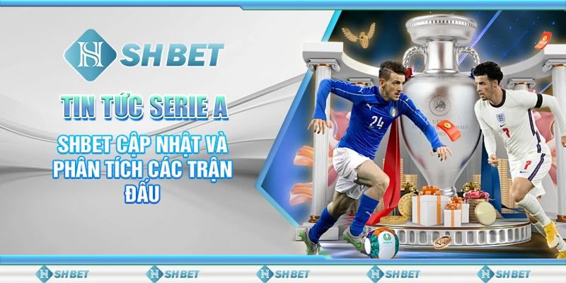 Tin Tức Serie A – SHBET Cập Nhật Và Phân Tích Các Trận Đấu