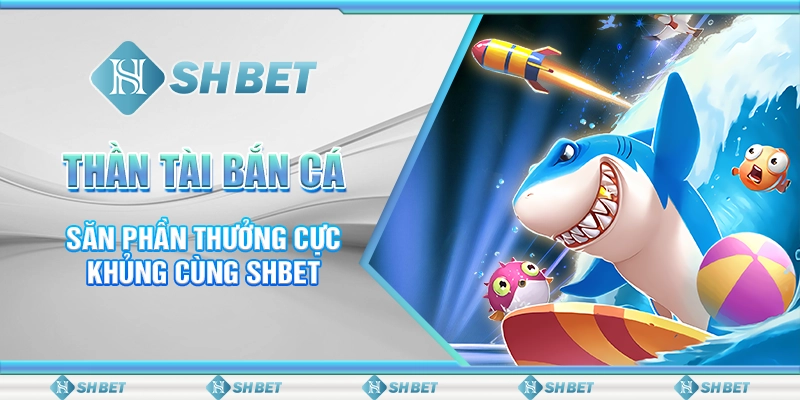 Thần Tài Bắn Cá - Săn Phần Thưởng Cực Khủng Cùng SHBET
