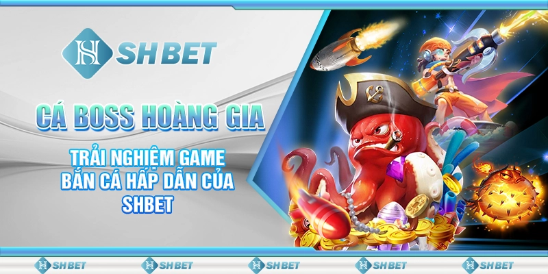 Cá Boss Hoàng Gia - Trải Nghiệm Game Bắn Cá Hấp Dẫn Của SHBET
