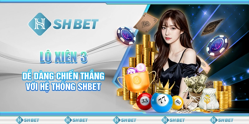 Lô Xiên 3 Dễ Dàng Chiến Thắng Với Hệ Thống SHBET