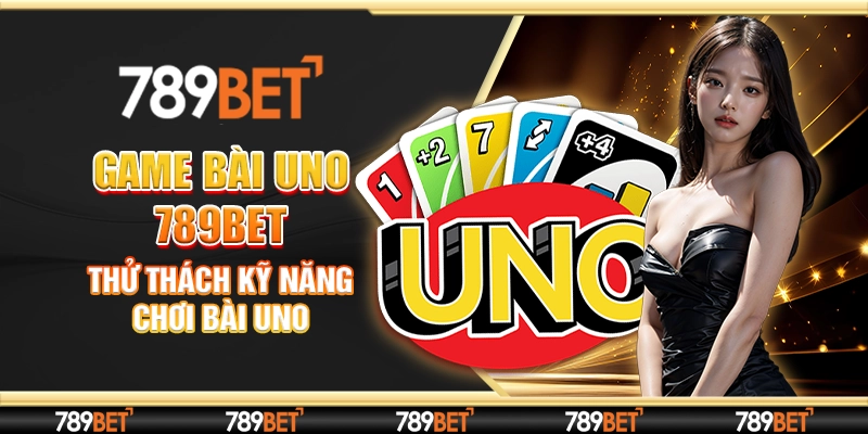 Game Bài Uno 789bet - Thử Thách Kỹ Năng Chơi Bài Uno