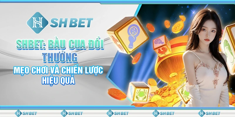 SHBET: Bầu Cua Đổi Thưởng – Mẹo Chơi Và Chiến Lược Hiệu Quả