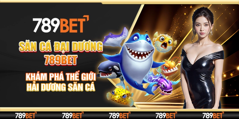 Săn Cá Đại Dương 789bet - Khám Phá Thế Giới Hải Dương Săn Cá