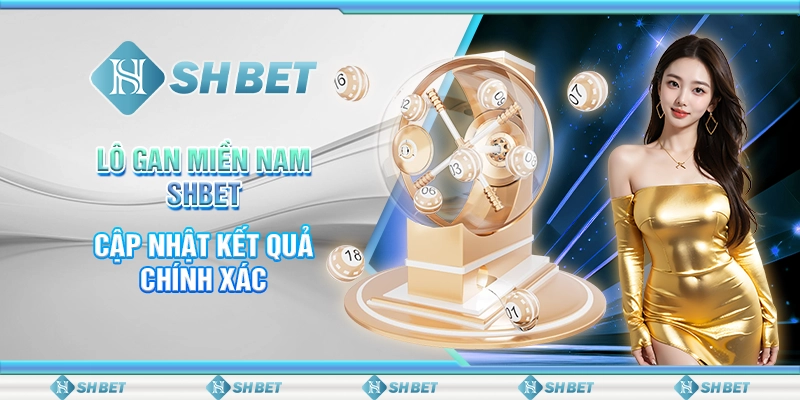 SHBET - Lô Gan Miền Nam: Cập Nhật Kết Quả Chính Xác