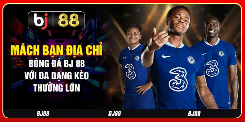 Mách Bạn Địa Chỉ Bóng Đá BJ 88 Với Đa Dạng Kèo Thưởng Lớn