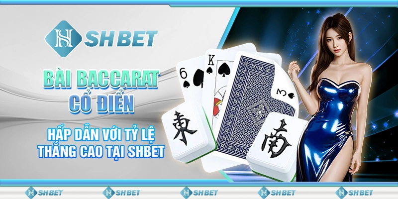 Bài Baccarat Cổ Điển Hấp Dẫn Với Tỷ Lệ Thắng Cao Tại SHBET