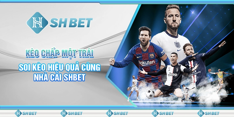 Kèo Chấp Một Trái - Soi Kèo Hiệu Quả Cùng Nhà Cái SHBET