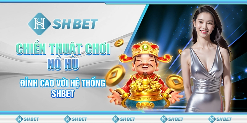 Chiến Thuật Chơi Nổ Hũ Đỉnh Cao Với Hệ Thống SHBET