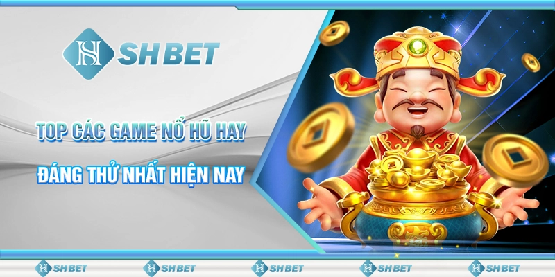 SHBET - Top Các Game Nổ Hũ Hay Đáng Thử Nhất Hiện Nay