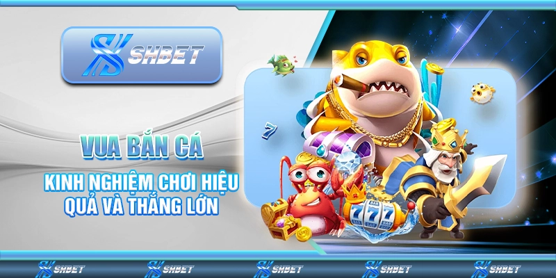 Vua Bắn Cá – Kinh Nghiệm Chơi Hiệu Quả Và Thắng Lớn