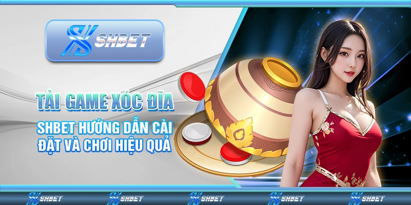 Tải Game Xóc Đĩa – SHBET Hướng Dẫn Cài Đặt Và Chơi Hiệu Quả
