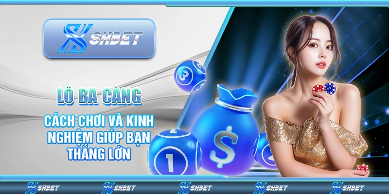 Lô Ba Càng – Cách Chơi Và Kinh Nghiệm Giúp Bạn Thắng Lớn
