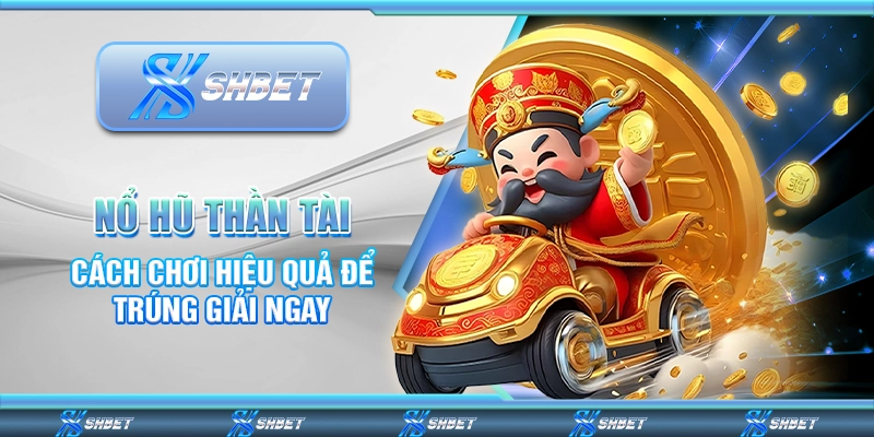 Nổ Hũ Thần Tài – Cách Chơi Hiệu Quả Để Trúng Giải Ngay