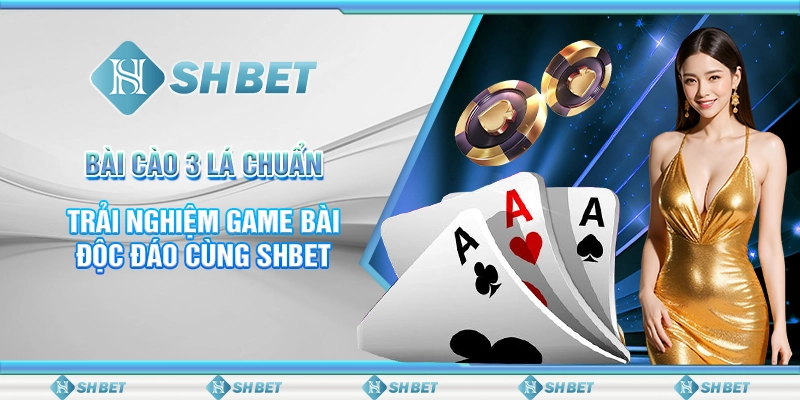Bài Cào 3 Lá Chuẩn - Trải Nghiệm Game Bài Độc Đáo Cùng SHBET